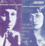 Zwetajewa - Achmatowa - Mit dem Strohhalm trinkst du meine Seele Zwetajewa - Achmatowa - Mit dem Strohhalm trinkst du meine Seele
